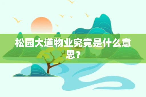 松园大道物业究竟是什么意思？