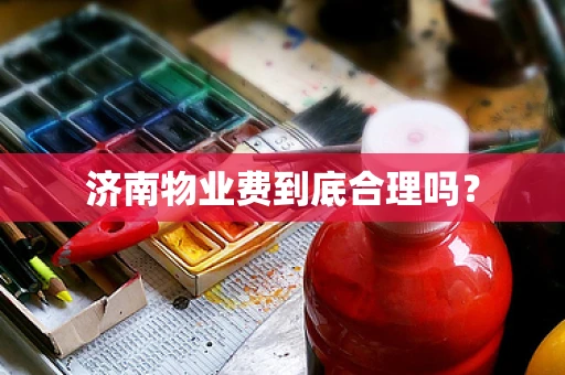 济南物业费到底合理吗？