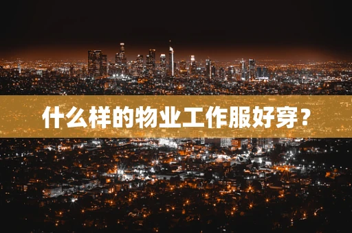 什么样的物业工作服好穿？