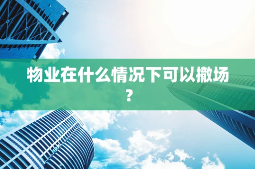 物业在什么情况下可以撤场？