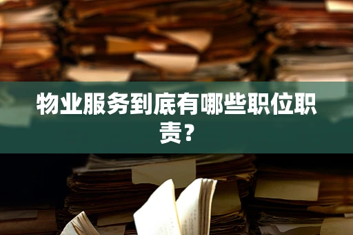 物业服务到底有哪些职位职责？