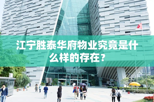 江宁胜泰华府物业究竟是什么样的存在？