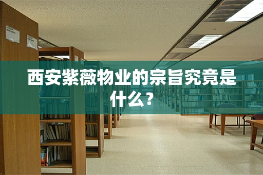 西安紫薇物业的宗旨究竟是什么？