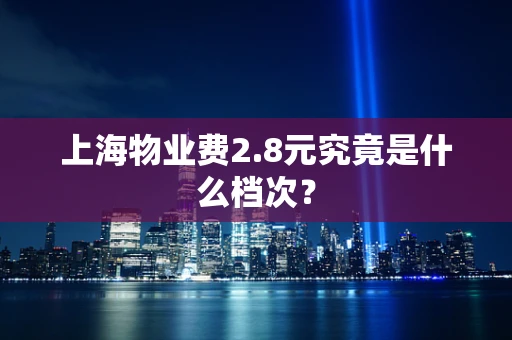 上海物业费2.8元究竟是什么档次？