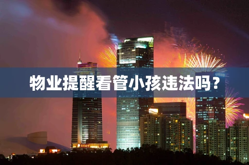 物业提醒看管小孩违法吗？