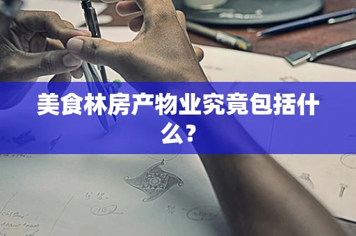 美食林房产物业究竟包括什么？