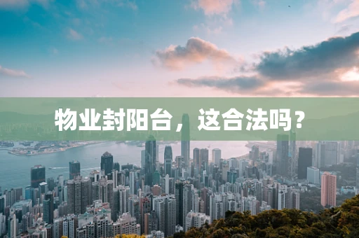 物业封阳台，这合法吗？