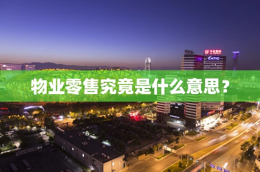 物业零售究竟是什么意思？