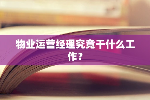物业运营经理究竟干什么工作？