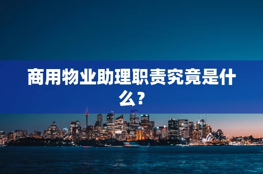 商用物业助理职责究竟是什么？