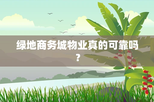 绿地商务城物业真的可靠吗？