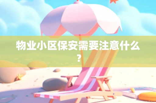 物业小区保安需要注意什么？