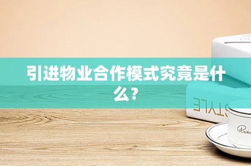 引进物业合作模式究竟是什么？