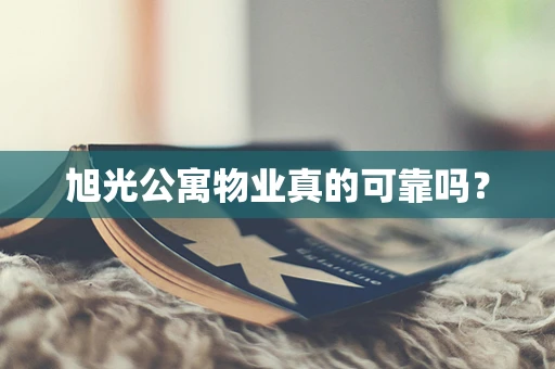 旭光公寓物业真的可靠吗？