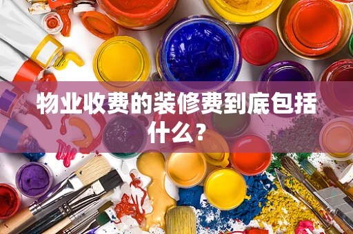物业收费的装修费到底包括什么？