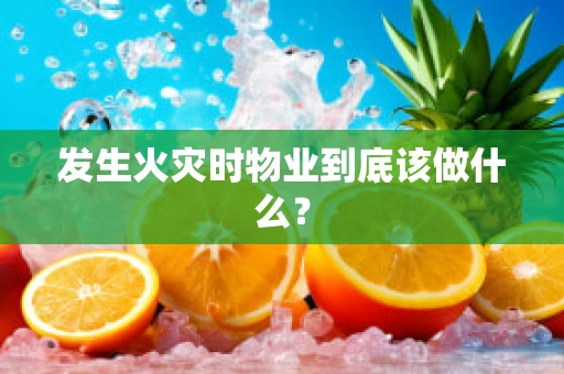 发生火灾时物业到底该做什么？
