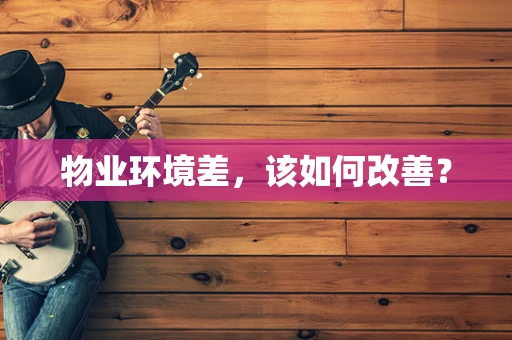 物业环境差，该如何改善？