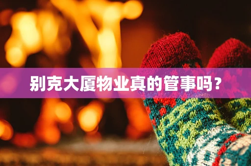 别克大厦物业真的管事吗？