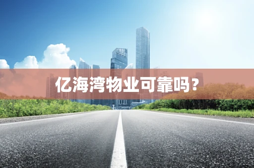 亿海湾物业可靠吗？