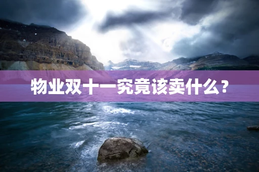 物业双十一究竟该卖什么？