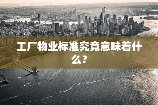 工厂物业标准究竟意味着什么？
