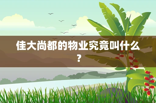 佳大尚都的物业究竟叫什么？