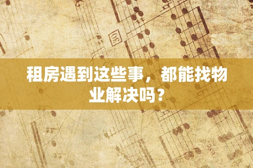 租房遇到这些事，都能找物业解决吗？
