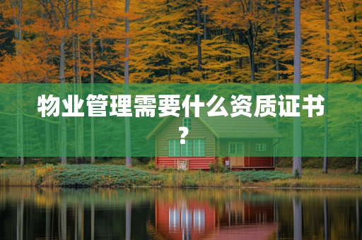 物业管理需要什么资质证书？