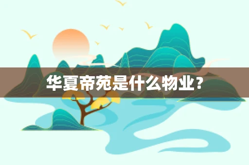 华夏帝苑是什么物业？