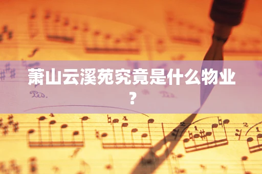 萧山云溪苑究竟是什么物业？