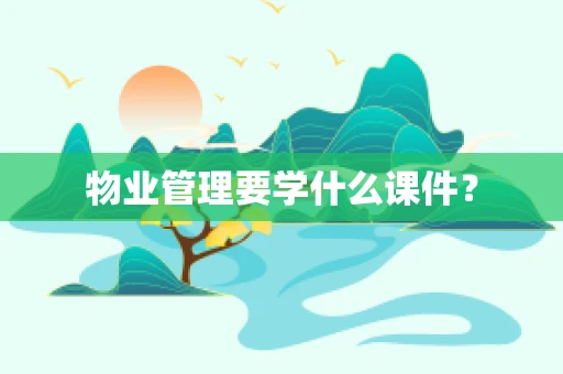物业管理要学什么课件？