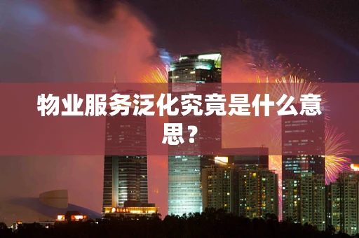 物业服务泛化究竟是什么意思？