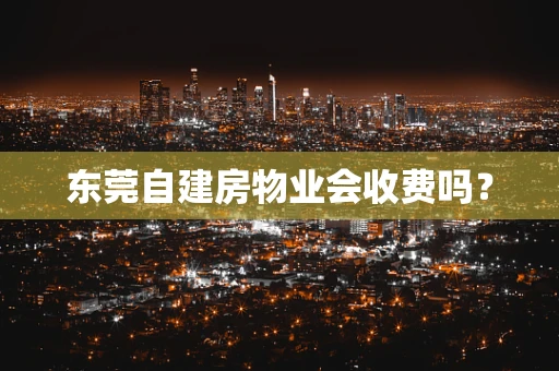 东莞自建房物业会收费吗？