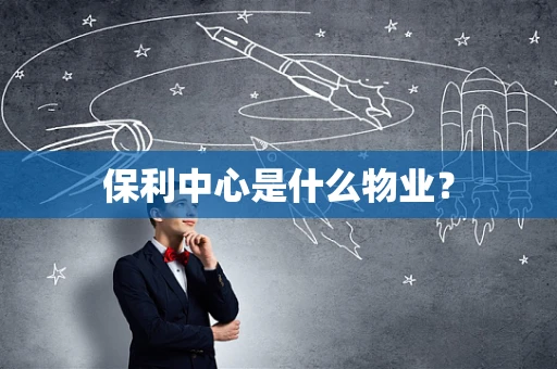 保利中心是什么物业？
