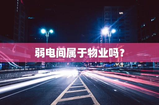 弱电间属于物业吗？