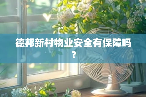 德邦新村物业安全有保障吗？