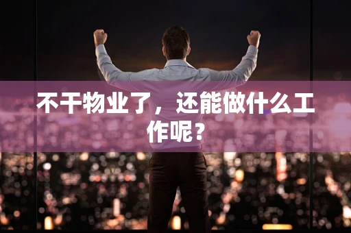 不干物业了，还能做什么工作呢？