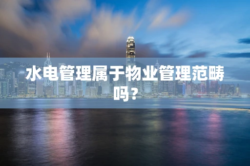 水电管理属于物业管理范畴吗？