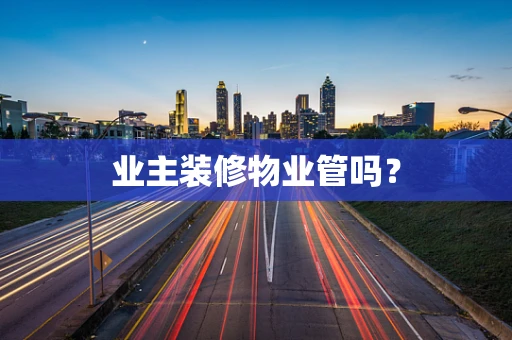 业主装修物业管吗？