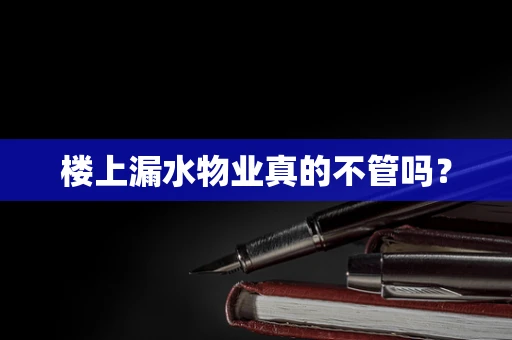 楼上漏水物业真的不管吗？