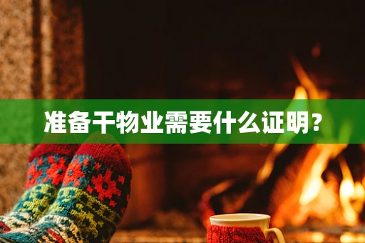 准备干物业需要什么证明？