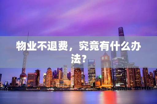 物业不退费，究竟有什么办法？
