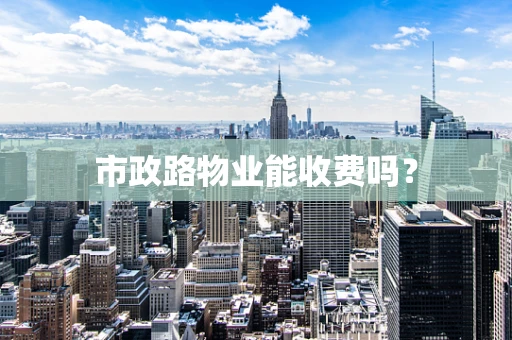 市政路物业能收费吗？