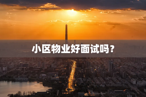 小区物业好面试吗？