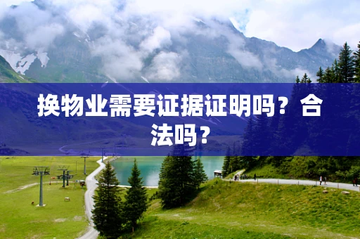 换物业需要证据证明吗？合法吗？