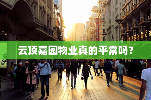 云顶嘉园物业真的平常吗？