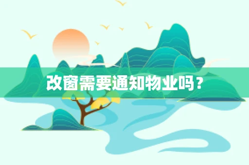 改窗需要通知物业吗？