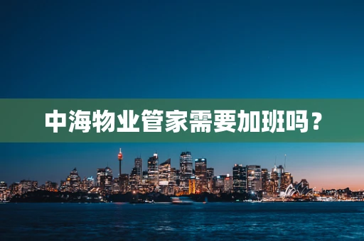 中海物业管家需要加班吗？