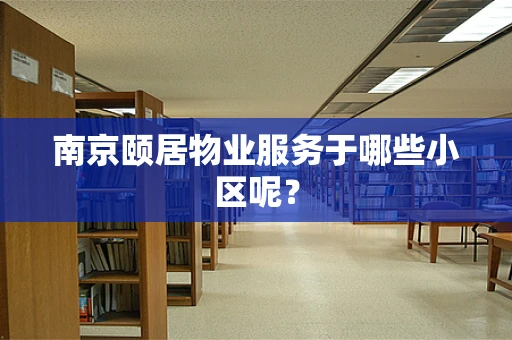 南京颐居物业服务于哪些小区呢？