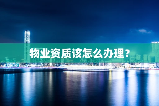 物业资质该怎么办理？